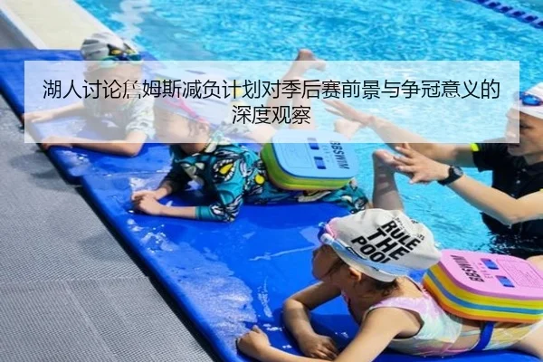 湖人讨论詹姆斯减负计划对季后赛前景与争冠意义的深度观察