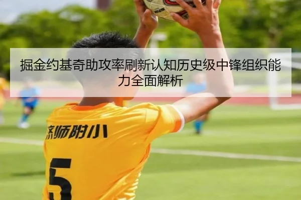 掘金约基奇助攻率刷新认知历史级中锋组织能力全面解析