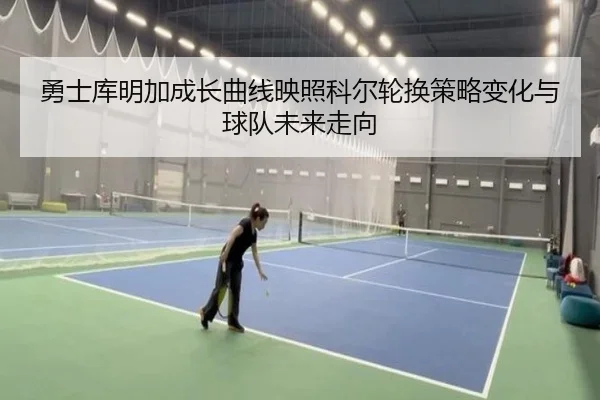 勇士库明加成长曲线映照科尔轮换策略变化与球队未来走向