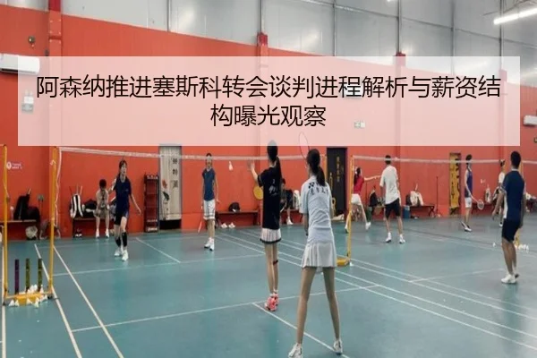 阿森纳推进塞斯科转会谈判进程解析与薪资结构曝光观察