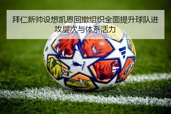拜仁新帅设想凯恩回撤组织全面提升球队进攻层次与体系活力